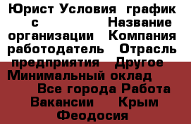 Юрист Условия: график 5/2 с 9.00-!8.00 › Название организации ­ Компания-работодатель › Отрасль предприятия ­ Другое › Минимальный оклад ­ 28 000 - Все города Работа » Вакансии   . Крым,Феодосия